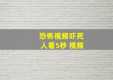 恐怖视频吓死人看5秒 视频